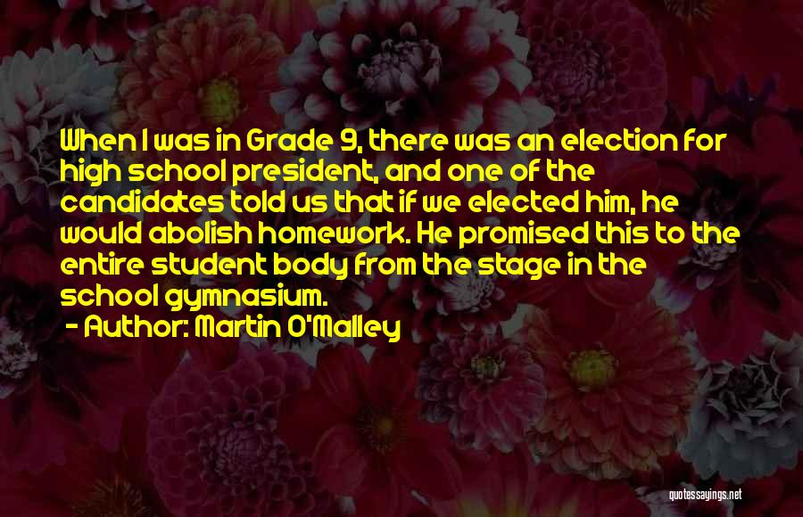 Martin O'Malley Quotes: When I Was In Grade 9, There Was An Election For High School President, And One Of The Candidates Told