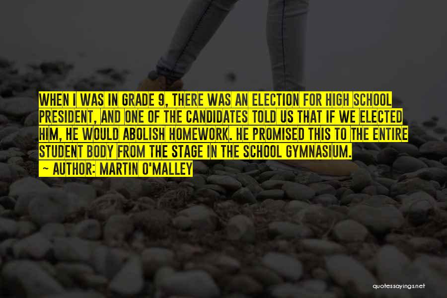 Martin O'Malley Quotes: When I Was In Grade 9, There Was An Election For High School President, And One Of The Candidates Told