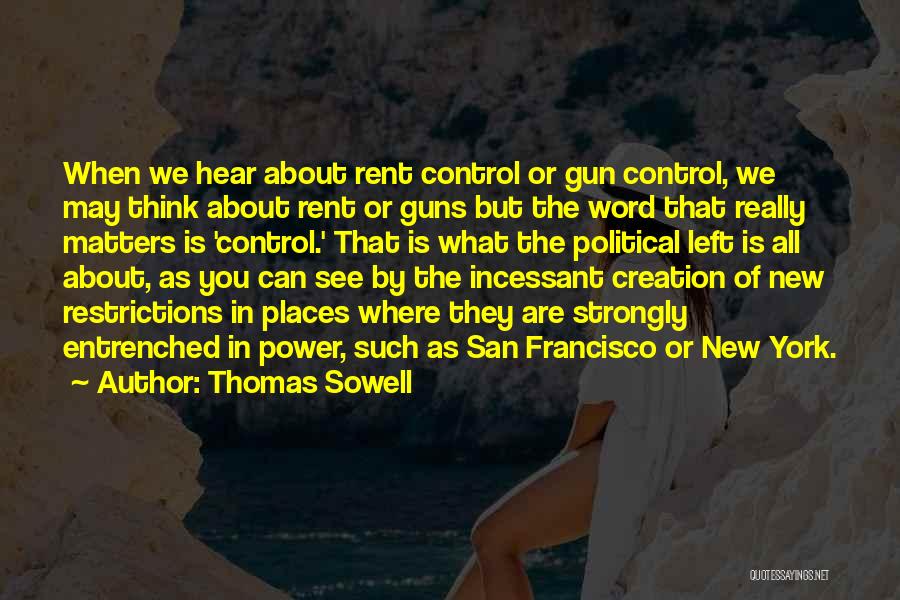Thomas Sowell Quotes: When We Hear About Rent Control Or Gun Control, We May Think About Rent Or Guns But The Word That
