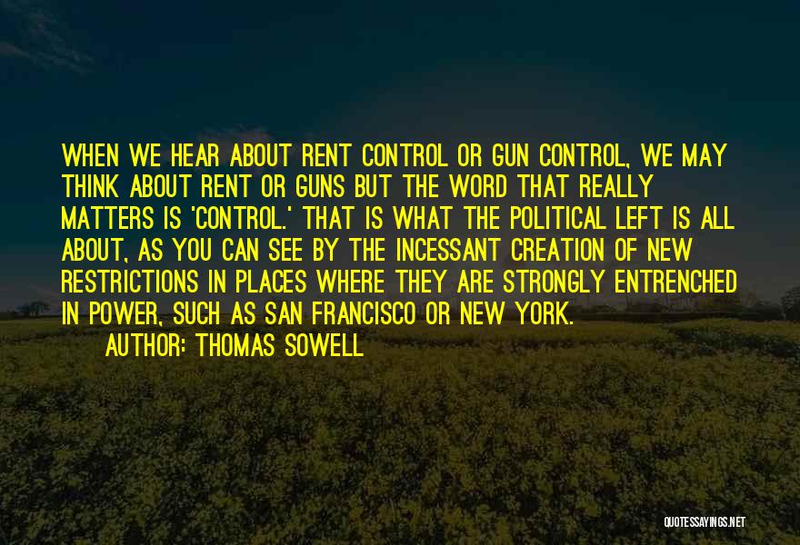 Thomas Sowell Quotes: When We Hear About Rent Control Or Gun Control, We May Think About Rent Or Guns But The Word That