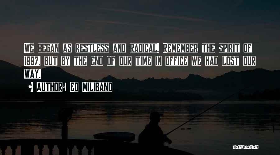 Ed Miliband Quotes: We Began As Restless And Radical. Remember The Spirit Of 1997, But By The End Of Our Time In Office