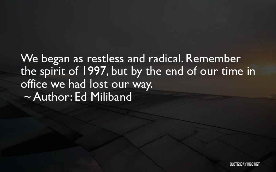 Ed Miliband Quotes: We Began As Restless And Radical. Remember The Spirit Of 1997, But By The End Of Our Time In Office