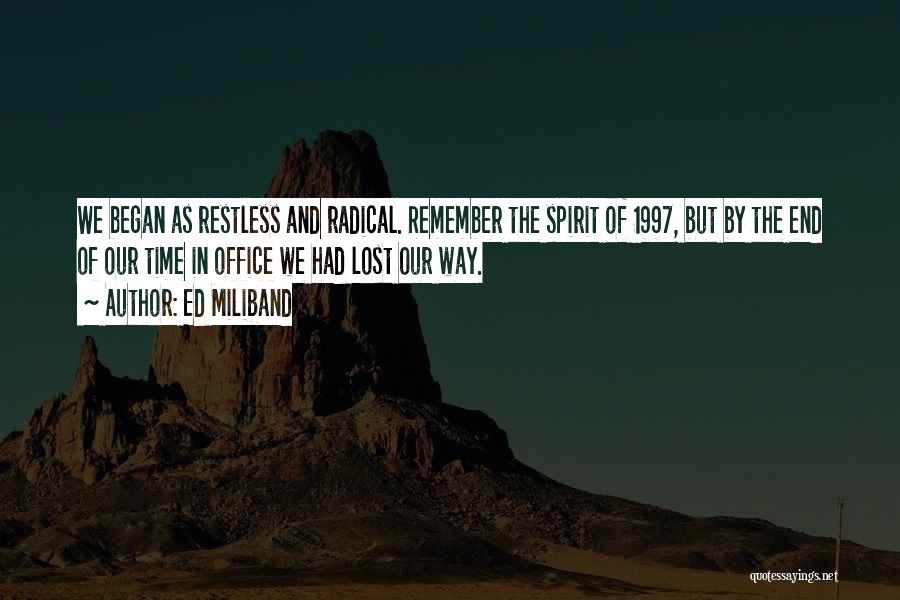 Ed Miliband Quotes: We Began As Restless And Radical. Remember The Spirit Of 1997, But By The End Of Our Time In Office