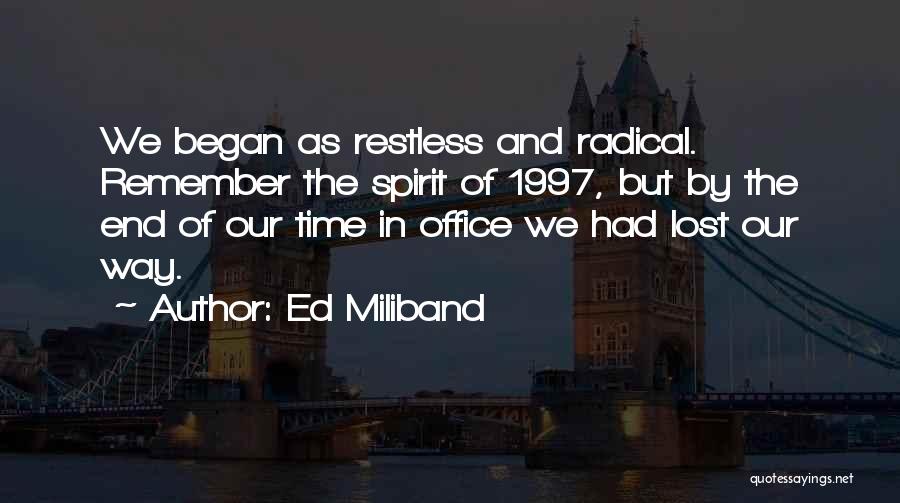 Ed Miliband Quotes: We Began As Restless And Radical. Remember The Spirit Of 1997, But By The End Of Our Time In Office