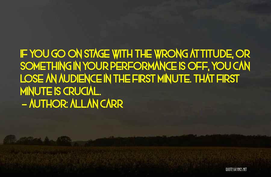 Allan Carr Quotes: If You Go On Stage With The Wrong Attitude, Or Something In Your Performance Is Off, You Can Lose An