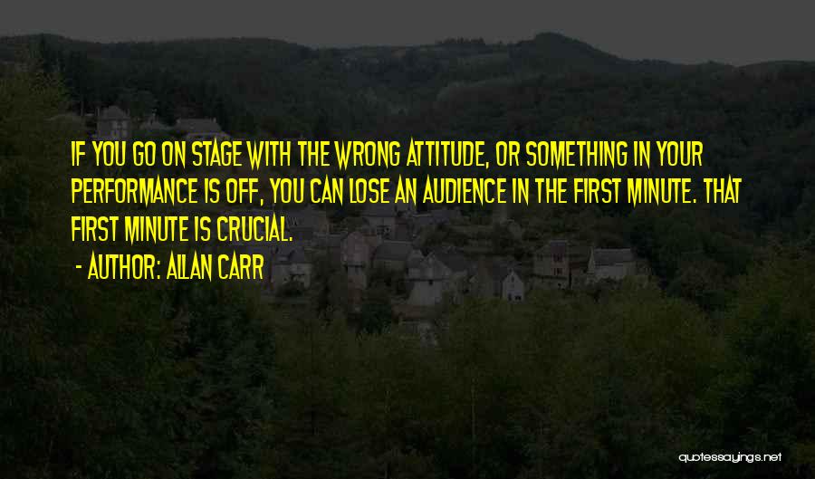 Allan Carr Quotes: If You Go On Stage With The Wrong Attitude, Or Something In Your Performance Is Off, You Can Lose An