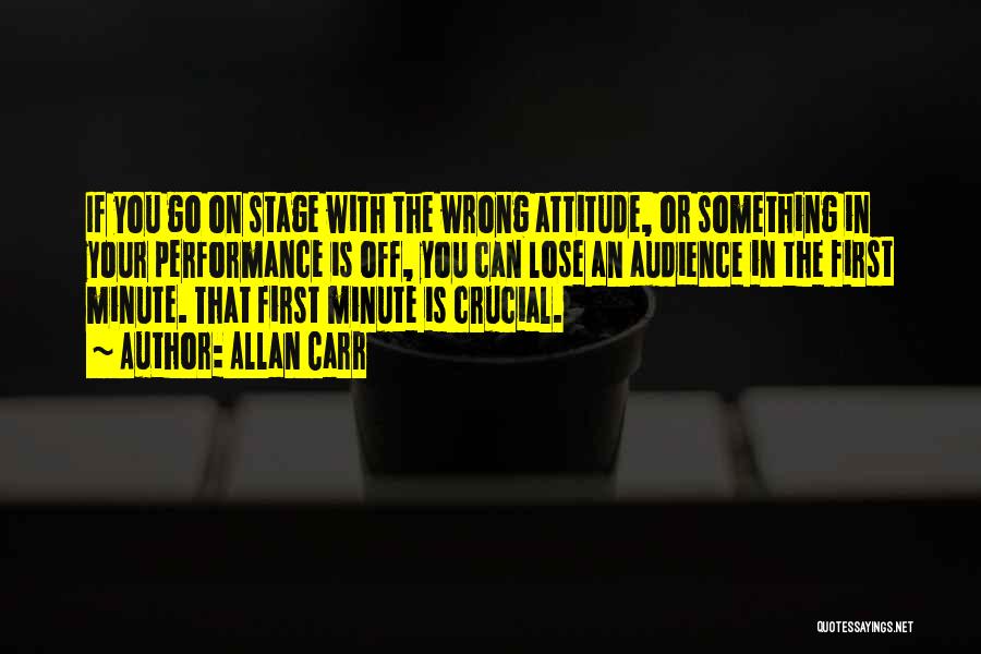 Allan Carr Quotes: If You Go On Stage With The Wrong Attitude, Or Something In Your Performance Is Off, You Can Lose An