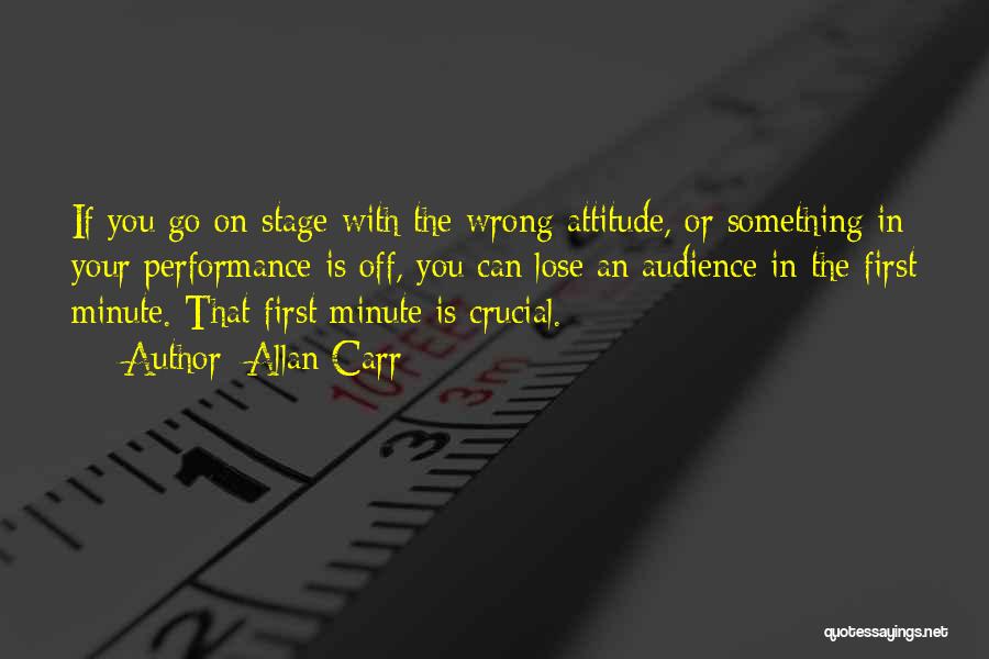 Allan Carr Quotes: If You Go On Stage With The Wrong Attitude, Or Something In Your Performance Is Off, You Can Lose An