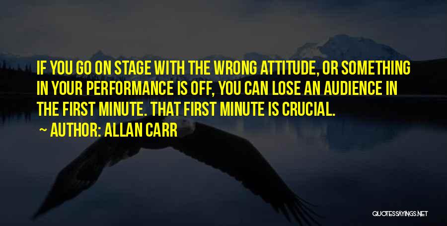 Allan Carr Quotes: If You Go On Stage With The Wrong Attitude, Or Something In Your Performance Is Off, You Can Lose An