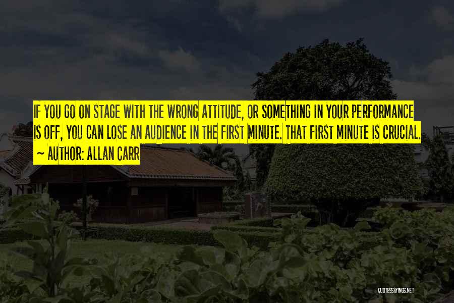 Allan Carr Quotes: If You Go On Stage With The Wrong Attitude, Or Something In Your Performance Is Off, You Can Lose An