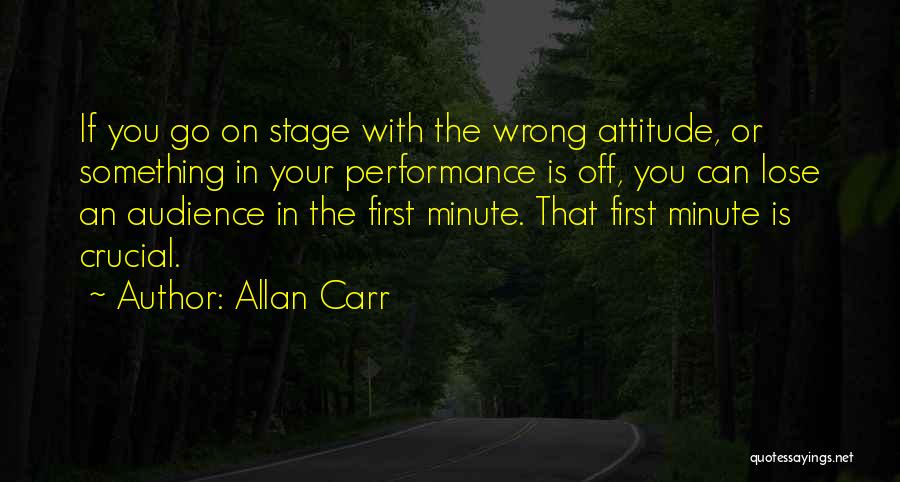 Allan Carr Quotes: If You Go On Stage With The Wrong Attitude, Or Something In Your Performance Is Off, You Can Lose An