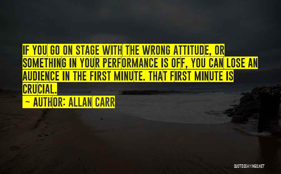 Allan Carr Quotes: If You Go On Stage With The Wrong Attitude, Or Something In Your Performance Is Off, You Can Lose An