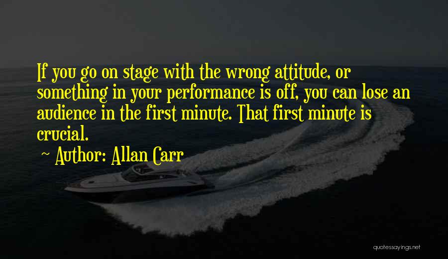 Allan Carr Quotes: If You Go On Stage With The Wrong Attitude, Or Something In Your Performance Is Off, You Can Lose An