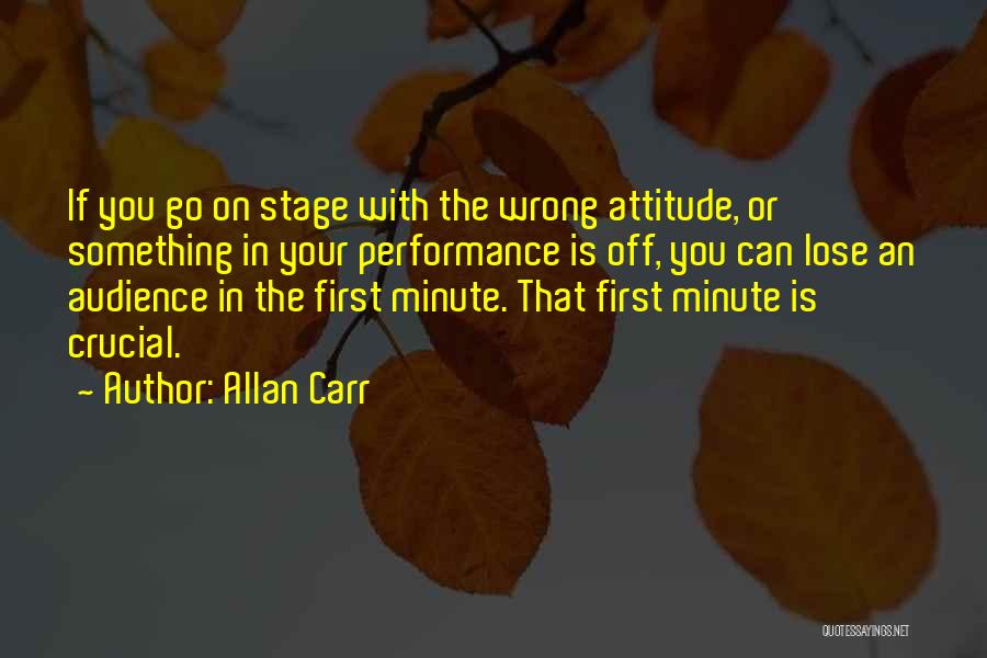 Allan Carr Quotes: If You Go On Stage With The Wrong Attitude, Or Something In Your Performance Is Off, You Can Lose An