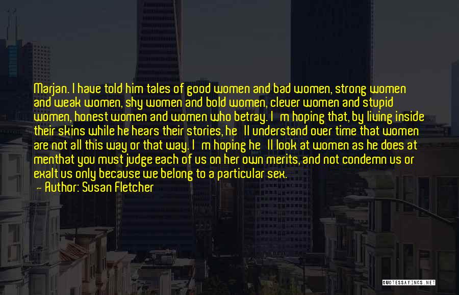 Susan Fletcher Quotes: Marjan. I Have Told Him Tales Of Good Women And Bad Women, Strong Women And Weak Women, Shy Women And