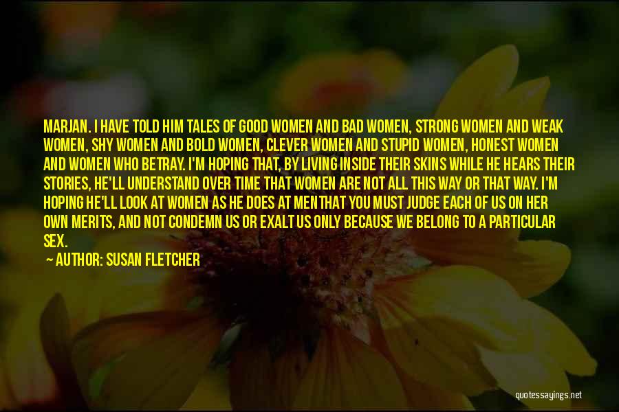 Susan Fletcher Quotes: Marjan. I Have Told Him Tales Of Good Women And Bad Women, Strong Women And Weak Women, Shy Women And