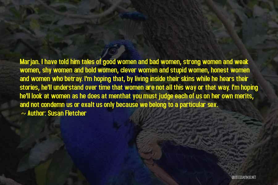 Susan Fletcher Quotes: Marjan. I Have Told Him Tales Of Good Women And Bad Women, Strong Women And Weak Women, Shy Women And