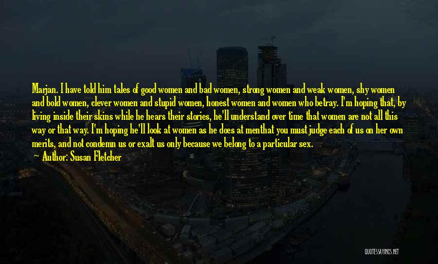 Susan Fletcher Quotes: Marjan. I Have Told Him Tales Of Good Women And Bad Women, Strong Women And Weak Women, Shy Women And