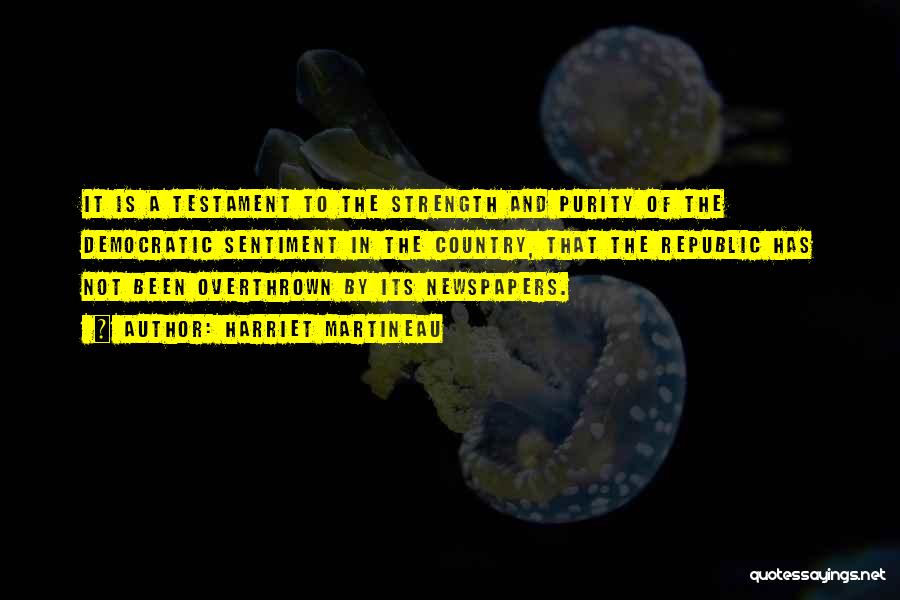 Harriet Martineau Quotes: It Is A Testament To The Strength And Purity Of The Democratic Sentiment In The Country, That The Republic Has