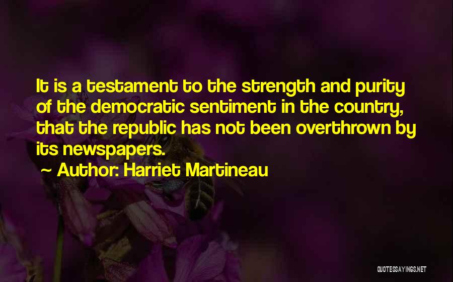 Harriet Martineau Quotes: It Is A Testament To The Strength And Purity Of The Democratic Sentiment In The Country, That The Republic Has