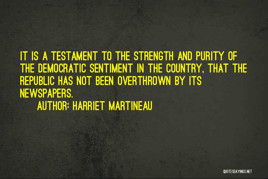 Harriet Martineau Quotes: It Is A Testament To The Strength And Purity Of The Democratic Sentiment In The Country, That The Republic Has