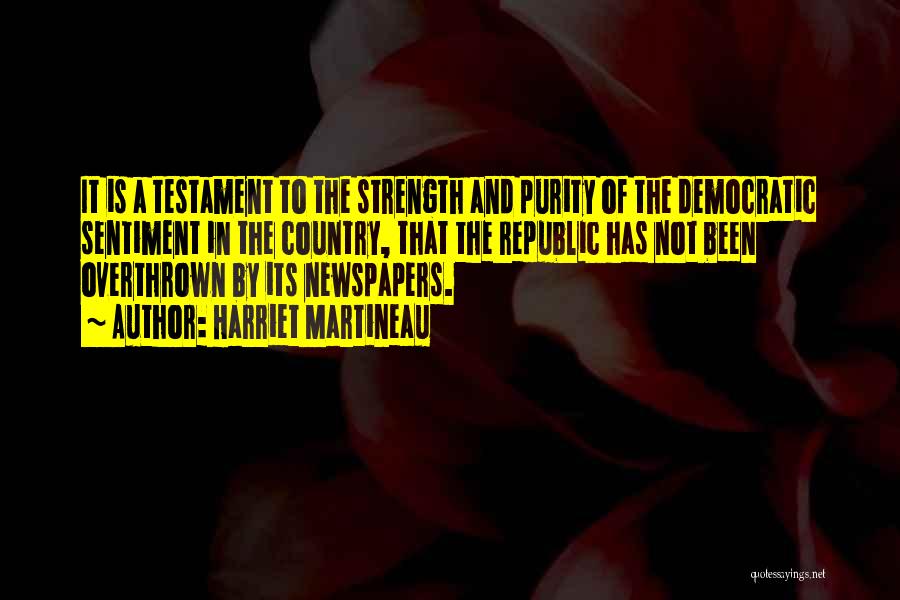 Harriet Martineau Quotes: It Is A Testament To The Strength And Purity Of The Democratic Sentiment In The Country, That The Republic Has