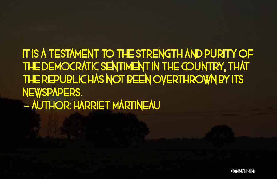 Harriet Martineau Quotes: It Is A Testament To The Strength And Purity Of The Democratic Sentiment In The Country, That The Republic Has