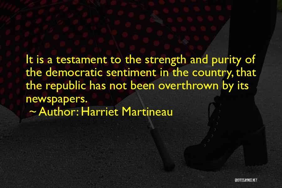 Harriet Martineau Quotes: It Is A Testament To The Strength And Purity Of The Democratic Sentiment In The Country, That The Republic Has