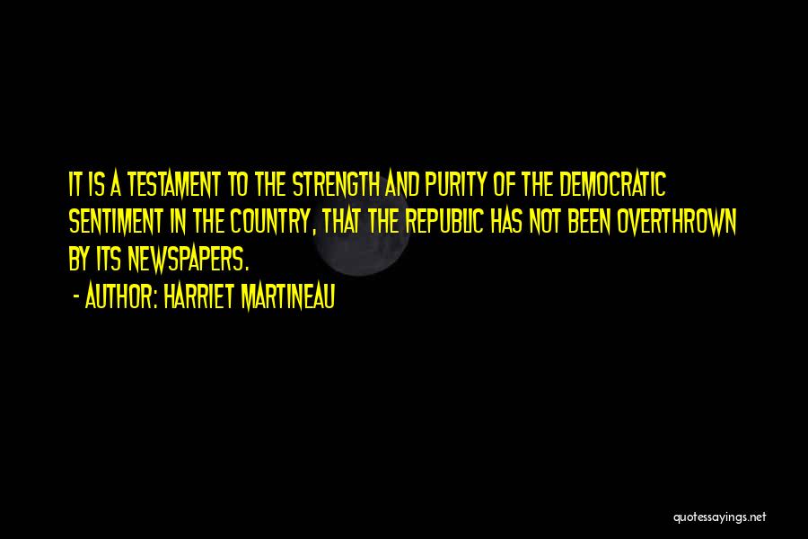 Harriet Martineau Quotes: It Is A Testament To The Strength And Purity Of The Democratic Sentiment In The Country, That The Republic Has