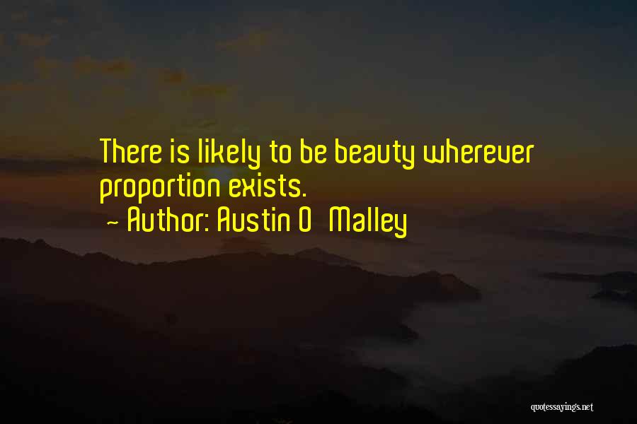 Austin O'Malley Quotes: There Is Likely To Be Beauty Wherever Proportion Exists.
