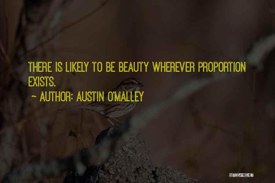 Austin O'Malley Quotes: There Is Likely To Be Beauty Wherever Proportion Exists.