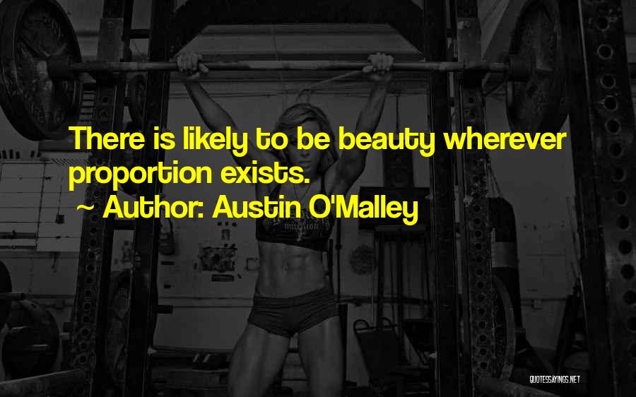 Austin O'Malley Quotes: There Is Likely To Be Beauty Wherever Proportion Exists.
