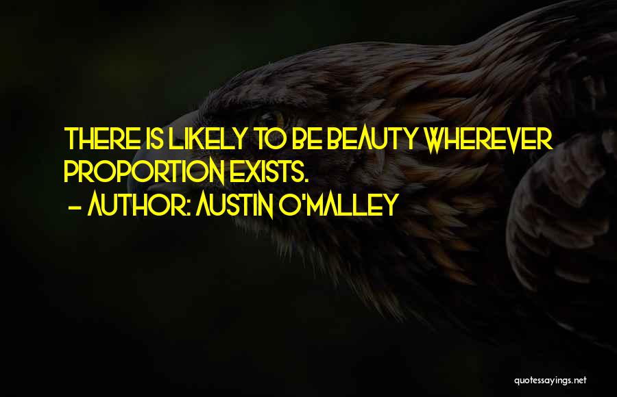Austin O'Malley Quotes: There Is Likely To Be Beauty Wherever Proportion Exists.