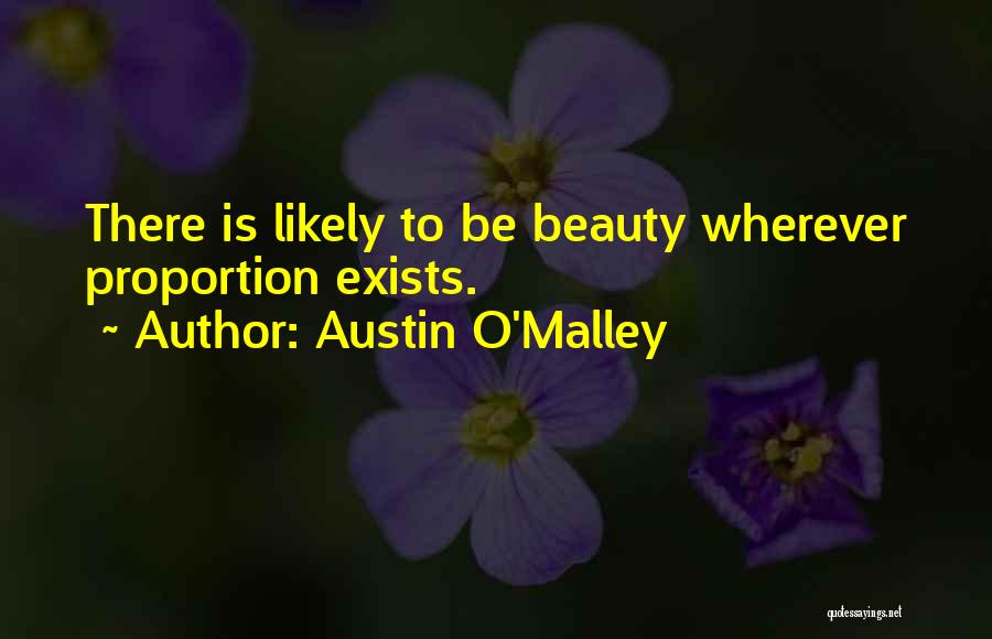 Austin O'Malley Quotes: There Is Likely To Be Beauty Wherever Proportion Exists.