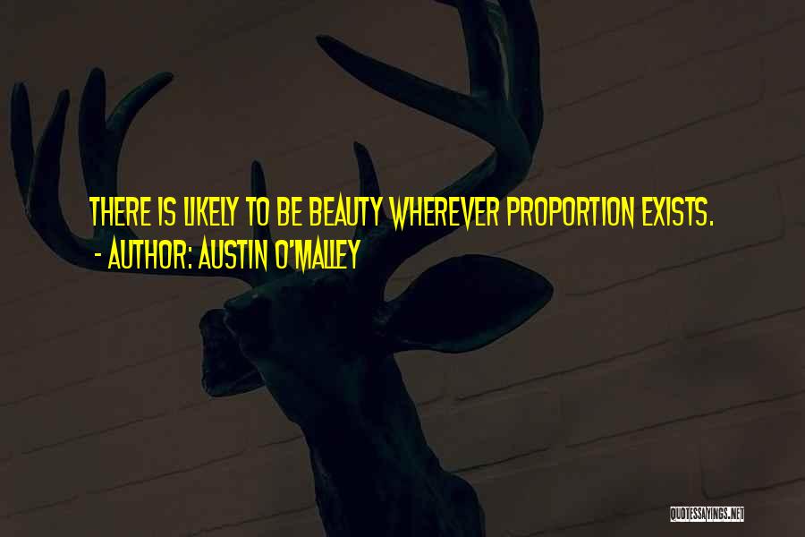 Austin O'Malley Quotes: There Is Likely To Be Beauty Wherever Proportion Exists.