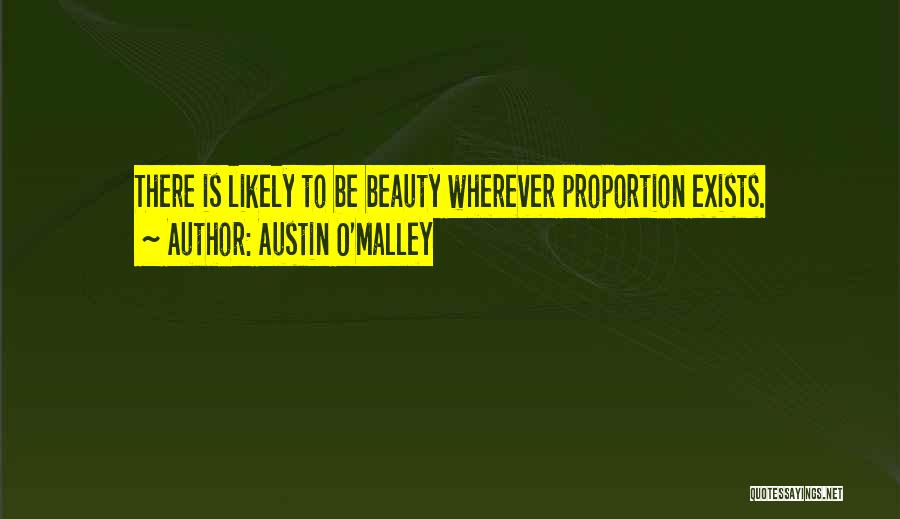 Austin O'Malley Quotes: There Is Likely To Be Beauty Wherever Proportion Exists.