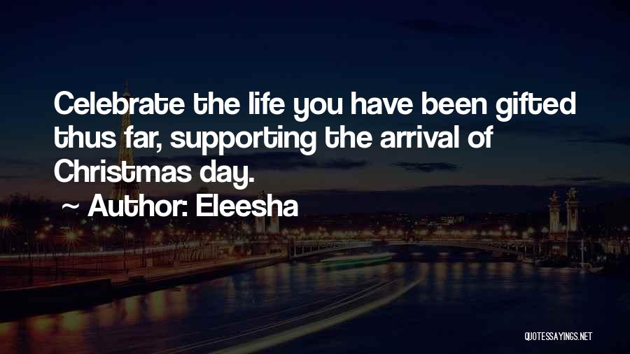 Eleesha Quotes: Celebrate The Life You Have Been Gifted Thus Far, Supporting The Arrival Of Christmas Day.