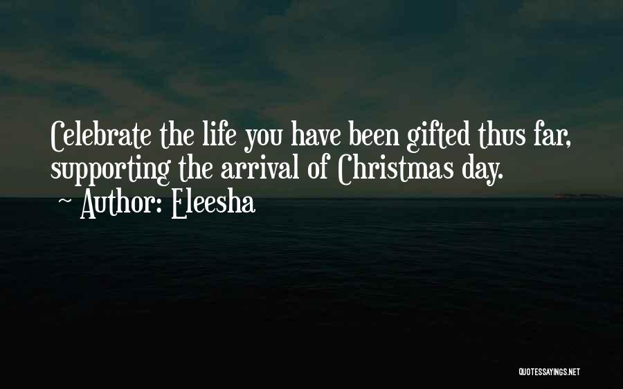 Eleesha Quotes: Celebrate The Life You Have Been Gifted Thus Far, Supporting The Arrival Of Christmas Day.