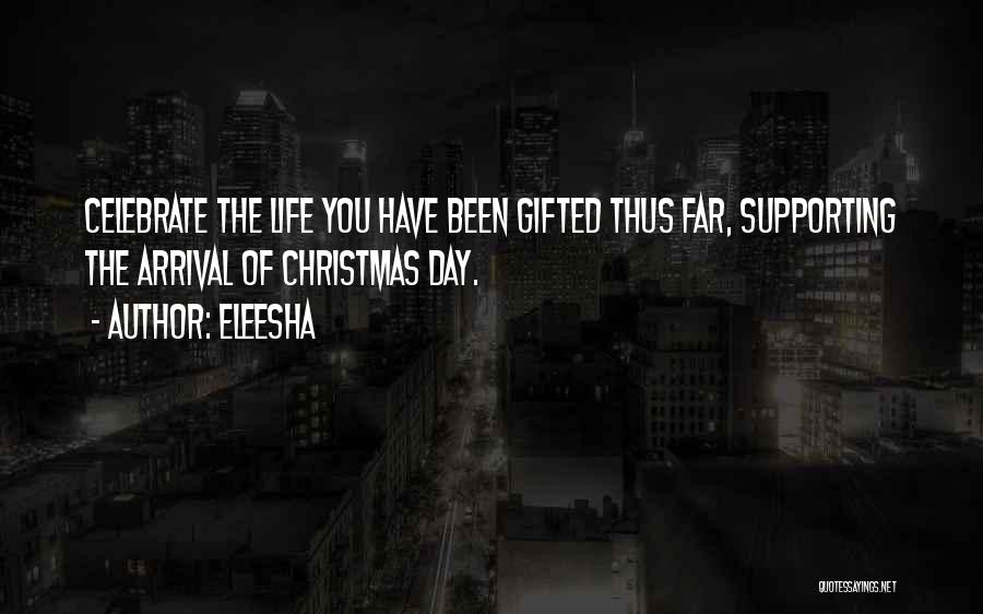 Eleesha Quotes: Celebrate The Life You Have Been Gifted Thus Far, Supporting The Arrival Of Christmas Day.