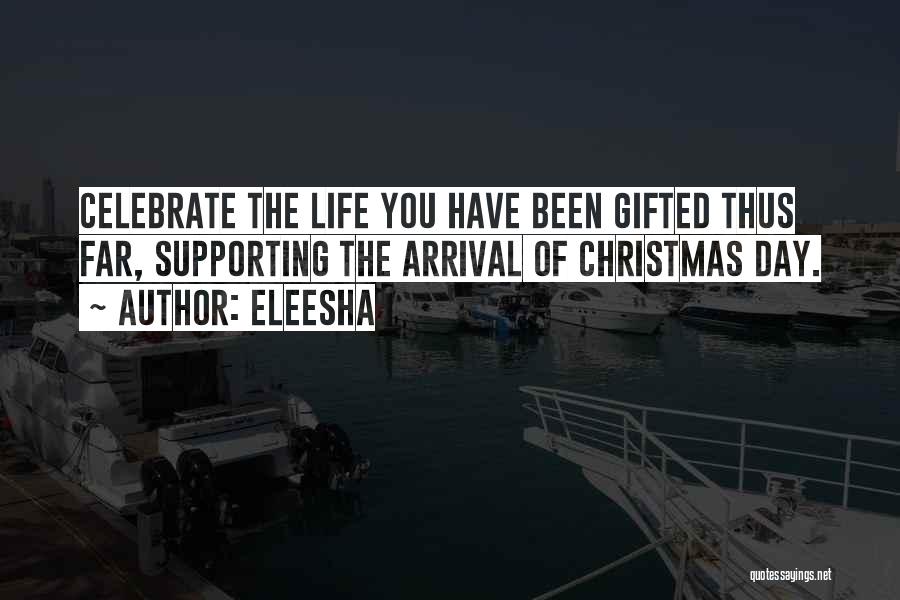 Eleesha Quotes: Celebrate The Life You Have Been Gifted Thus Far, Supporting The Arrival Of Christmas Day.
