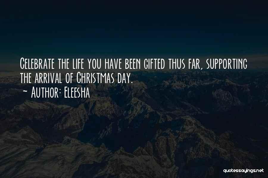 Eleesha Quotes: Celebrate The Life You Have Been Gifted Thus Far, Supporting The Arrival Of Christmas Day.