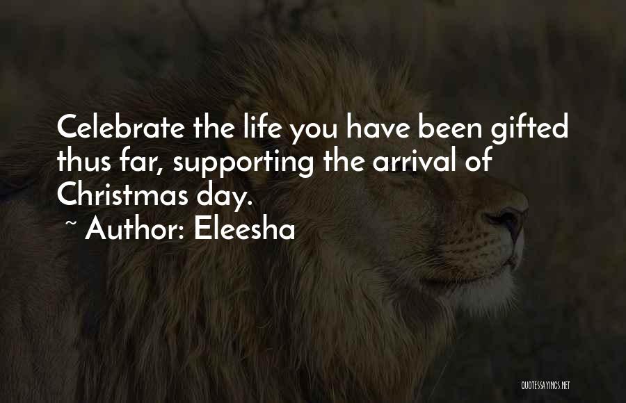 Eleesha Quotes: Celebrate The Life You Have Been Gifted Thus Far, Supporting The Arrival Of Christmas Day.