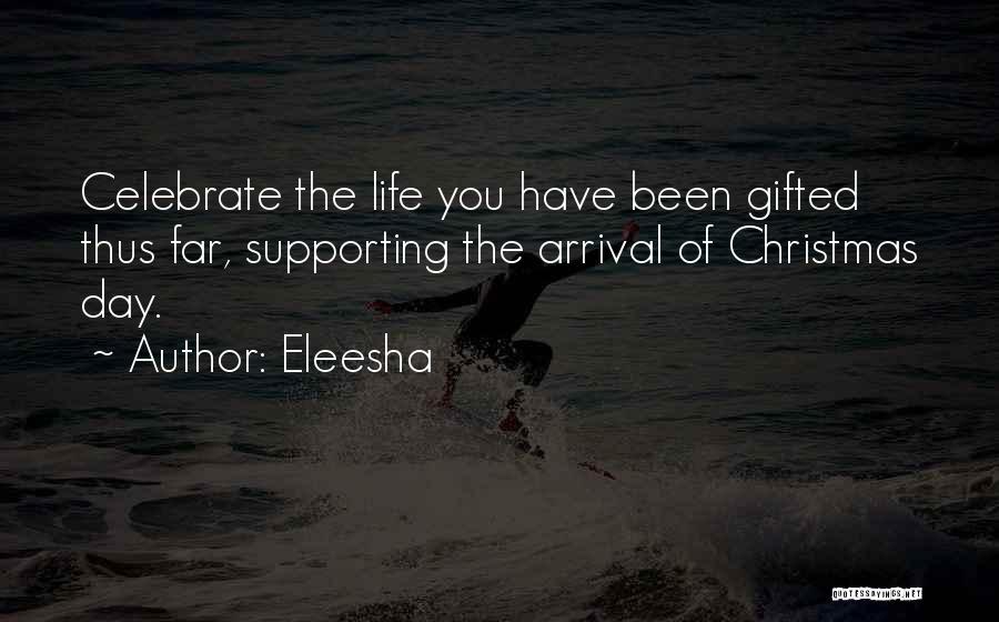 Eleesha Quotes: Celebrate The Life You Have Been Gifted Thus Far, Supporting The Arrival Of Christmas Day.