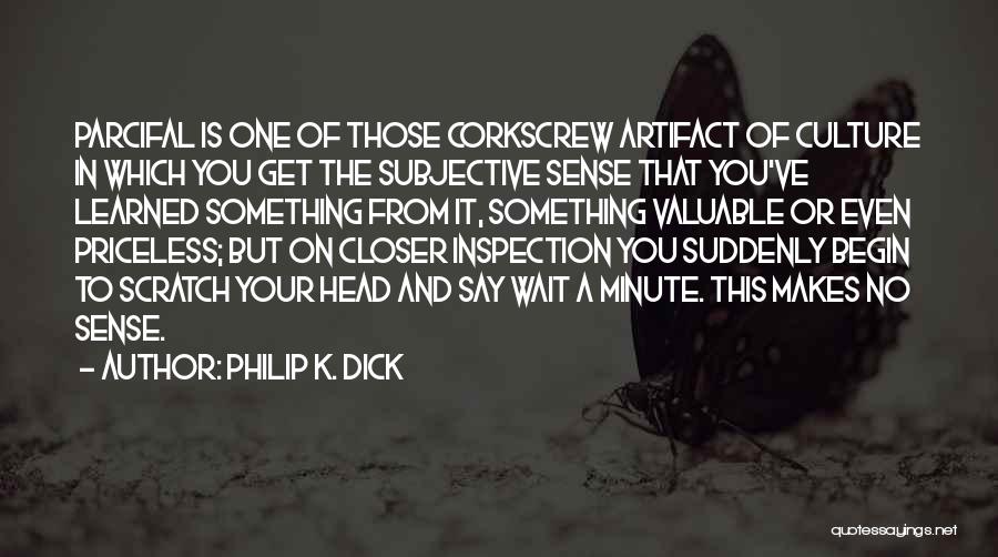 Philip K. Dick Quotes: Parcifal Is One Of Those Corkscrew Artifact Of Culture In Which You Get The Subjective Sense That You've Learned Something