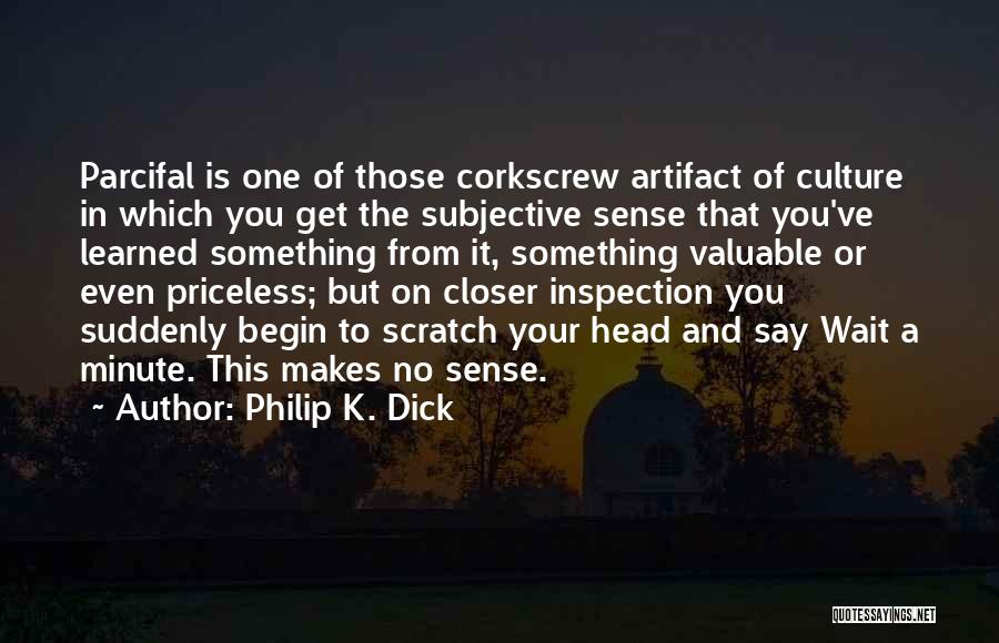 Philip K. Dick Quotes: Parcifal Is One Of Those Corkscrew Artifact Of Culture In Which You Get The Subjective Sense That You've Learned Something