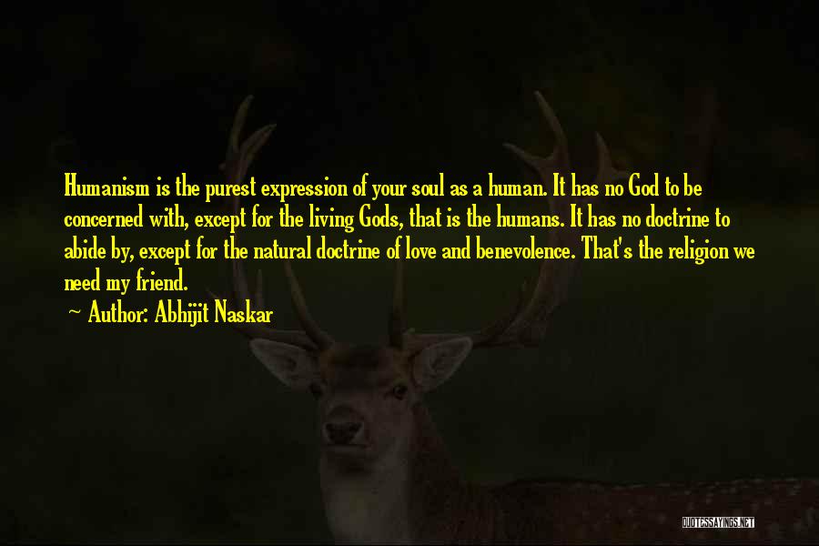 Abhijit Naskar Quotes: Humanism Is The Purest Expression Of Your Soul As A Human. It Has No God To Be Concerned With, Except