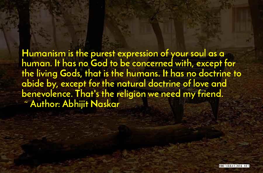 Abhijit Naskar Quotes: Humanism Is The Purest Expression Of Your Soul As A Human. It Has No God To Be Concerned With, Except