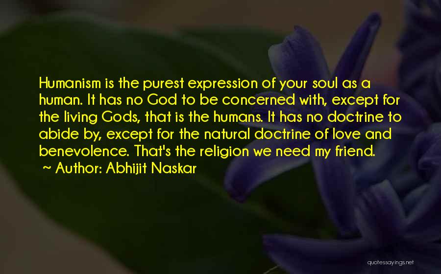 Abhijit Naskar Quotes: Humanism Is The Purest Expression Of Your Soul As A Human. It Has No God To Be Concerned With, Except
