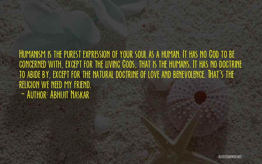 Abhijit Naskar Quotes: Humanism Is The Purest Expression Of Your Soul As A Human. It Has No God To Be Concerned With, Except