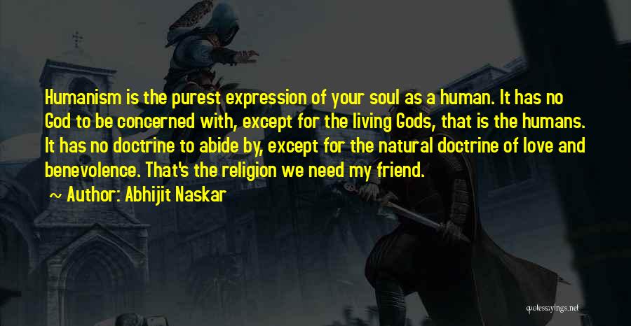 Abhijit Naskar Quotes: Humanism Is The Purest Expression Of Your Soul As A Human. It Has No God To Be Concerned With, Except